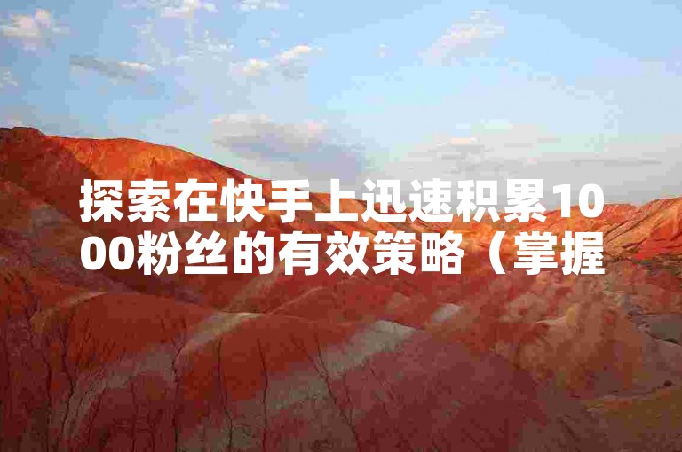 探索在快手上迅速积累1000粉丝的有效策略（掌握快速在快手平台增加1000名粉丝的技巧）。