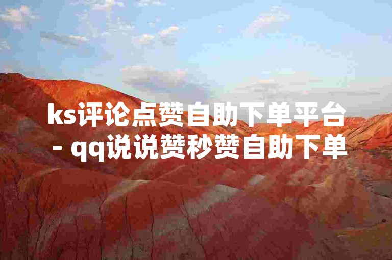 ks评论点赞自助下单平台 - qq说说赞秒赞自助下单平台，提供便捷的点赞服务。