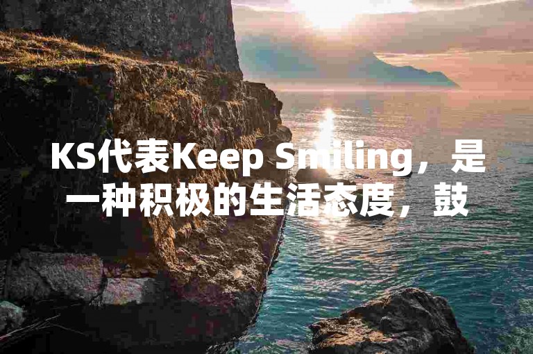 KS代表Keep Smiling，是一种积极的生活态度，鼓励人们保持微笑面对生活。