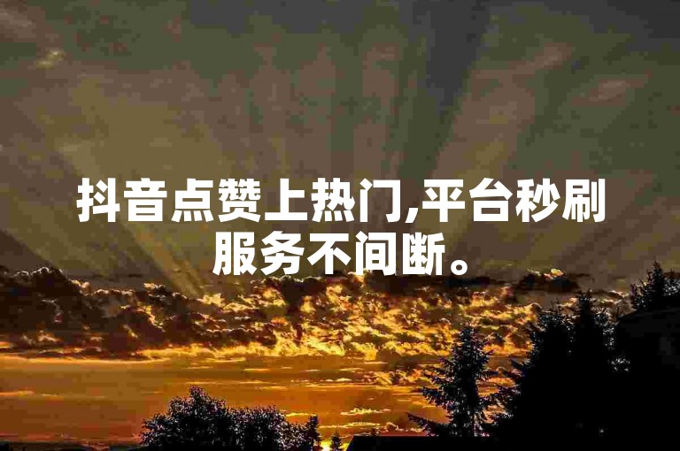 抖音点赞上热门,平台秒刷服务不间断。