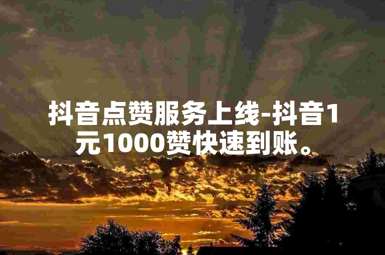 抖音点赞服务上线-抖音1元1000赞快速到账。