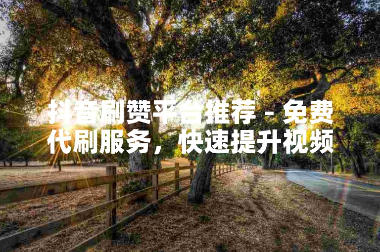 抖音刷赞平台推荐 - 免费代刷服务，快速提升视频热度与粉丝量。