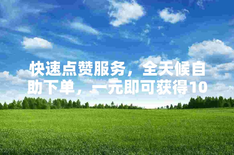 快速点赞服务，全天候自助下单，一元即可获得1000赞，瞬间提升您的社交媒体影响力。