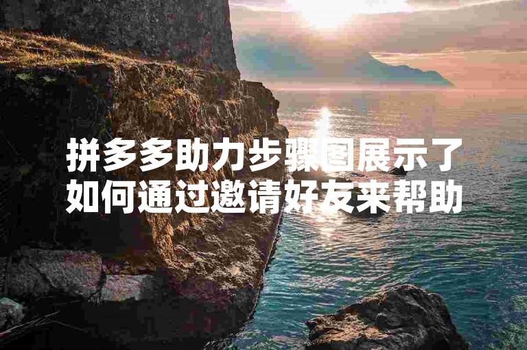 拼多多助力步骤图展示了如何通过邀请好友来帮助自己获得优惠，这是一种常见的电商促销方式。