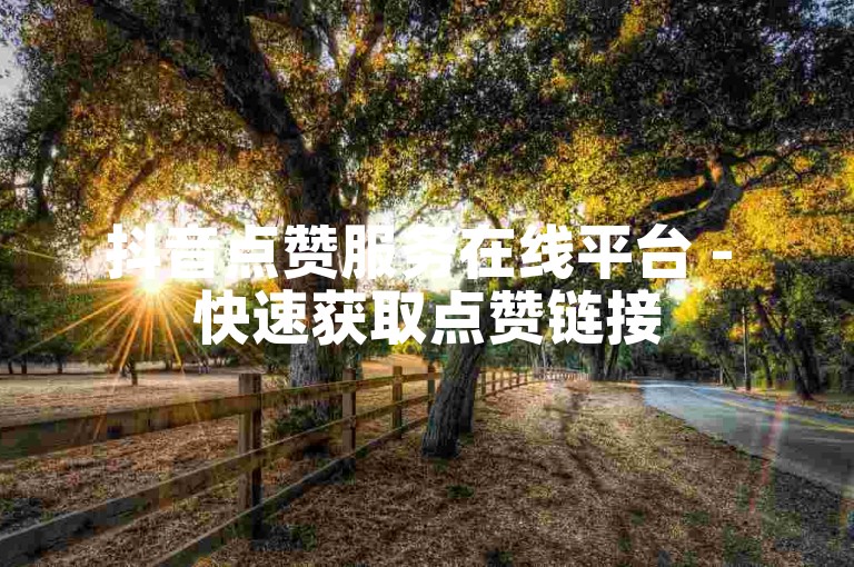 抖音点赞服务在线平台 - 快速获取点赞链接