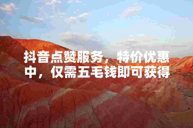 抖音点赞服务，特价优惠中，仅需五毛钱即可获得五十个赞。