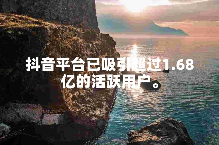 抖音平台已吸引超过1.68亿的活跃用户。
