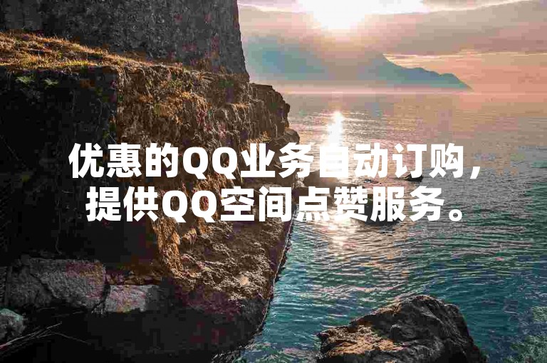 优惠的QQ业务自动订购，提供QQ空间点赞服务。