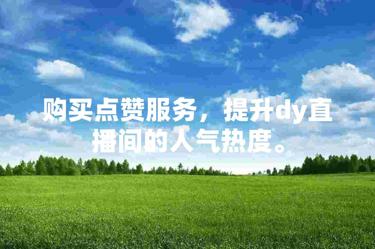 购买点赞服务，提升dy直播间的人气热度。