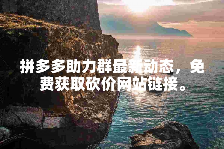 拼多多助力群最新动态，免费获取砍价网站链接。
