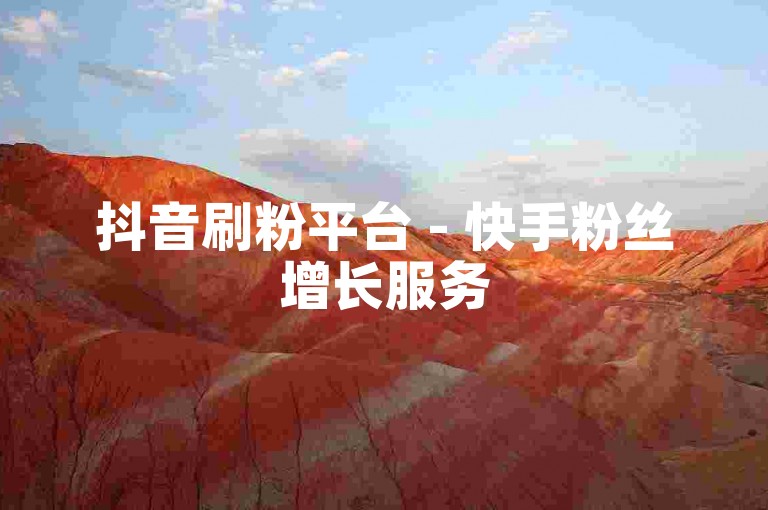 抖音刷粉平台 - 快手粉丝增长服务