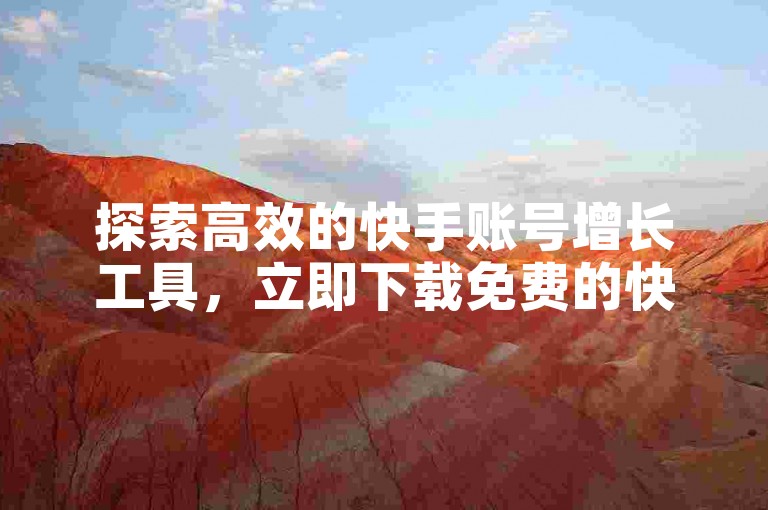 探索高效的快手账号增长工具，立即下载免费的快手引流软件，轻松掌握推广秘诀。