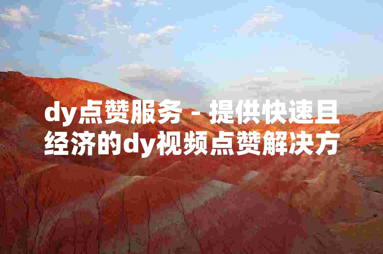 dy点赞服务 - 提供快速且经济的dy视频点赞解决方案。