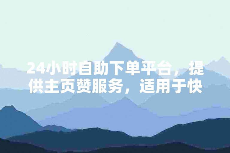 24小时自助下单平台，提供主页赞服务，适用于快手刷播放量需求。