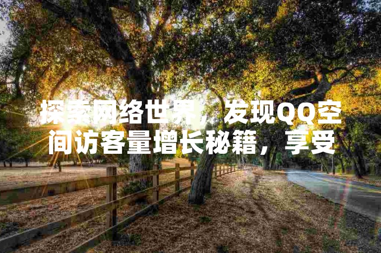 探索网络世界，发现QQ空间访客量增长秘籍，享受微信、抖音充值便捷通道，尽在快手热门软件免费资源站 - 快手互动新体验。