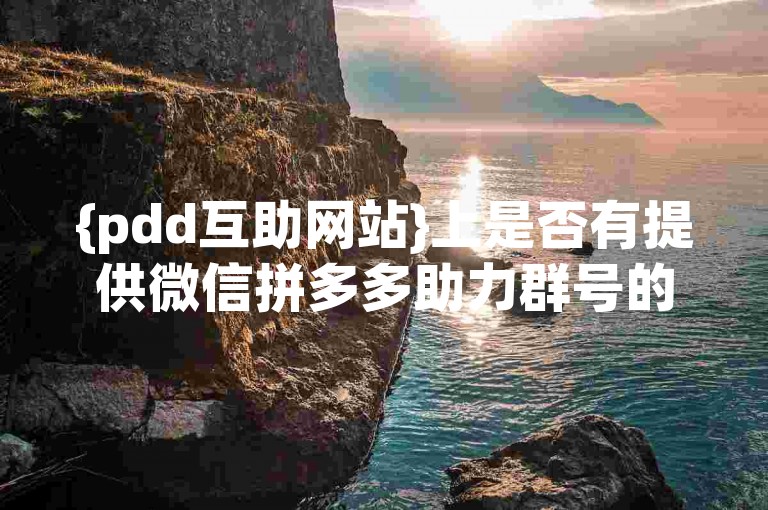 {pdd互助网站}上是否有提供微信拼多多助力群号的相关信息？