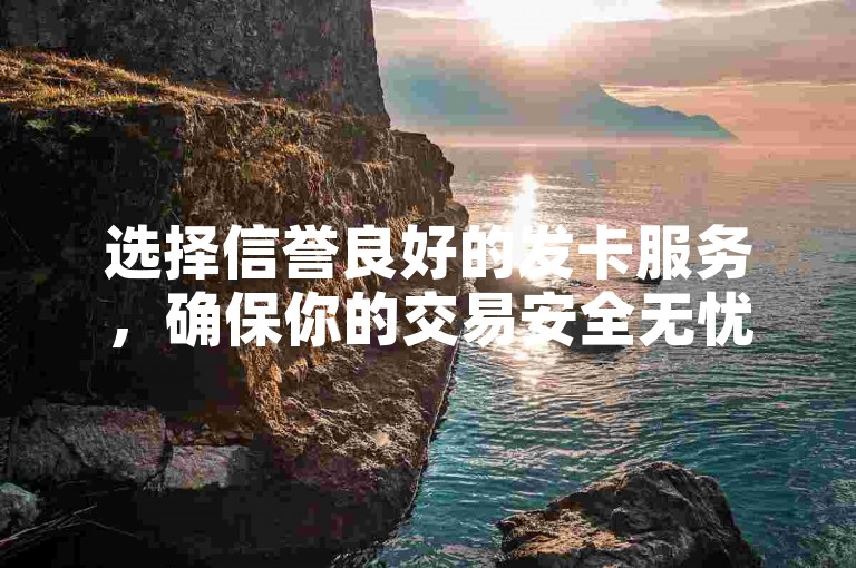 选择信誉良好的发卡服务，确保你的交易安全无忧。