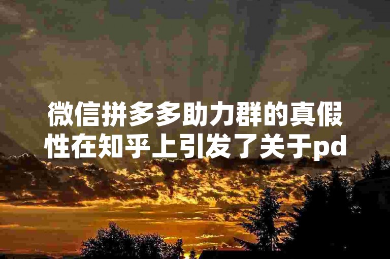 微信拼多多助力群的真假性在知乎上引发了关于pdd砍价的讨论。