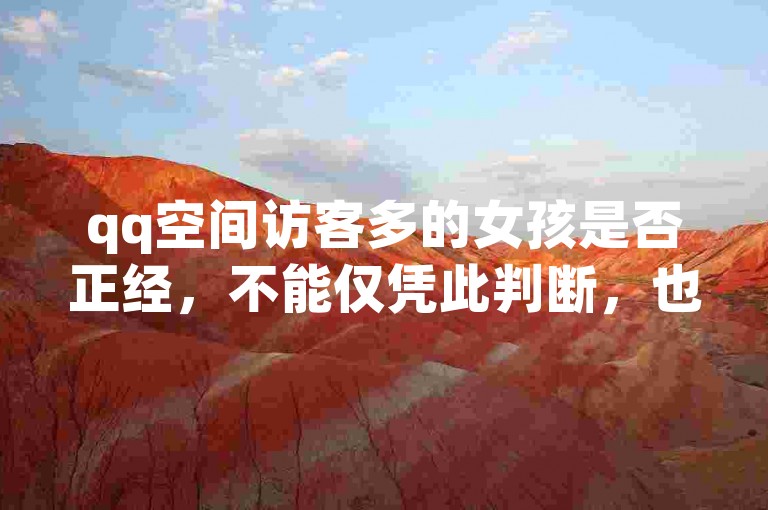qq空间访客多的女孩是否正经，不能仅凭此判断，也许她只是善于经营社交圈。