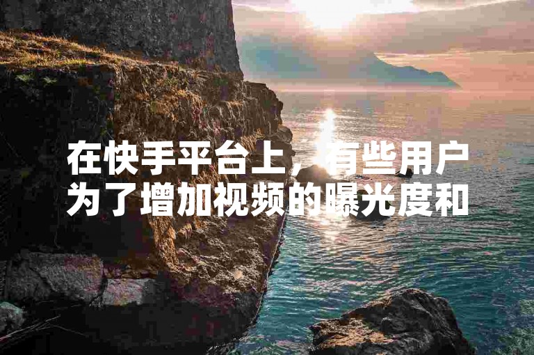 在快手平台上，有些用户为了增加视频的曝光度和热度，会选择通过购买评论或使用一毛钱换取1000赞的服务来提升自己的作品影响力。