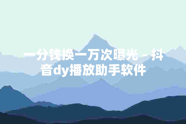 一分钱换一万次曝光 - 抖音dy播放助手软件