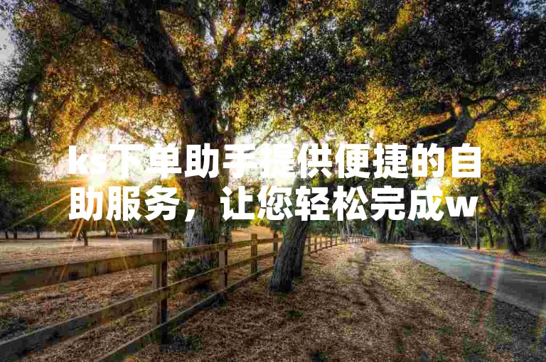 ks下单助手提供便捷的自助服务，让您轻松完成wb订单。