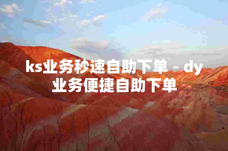 ks业务秒速自助下单 - dy业务便捷自助下单