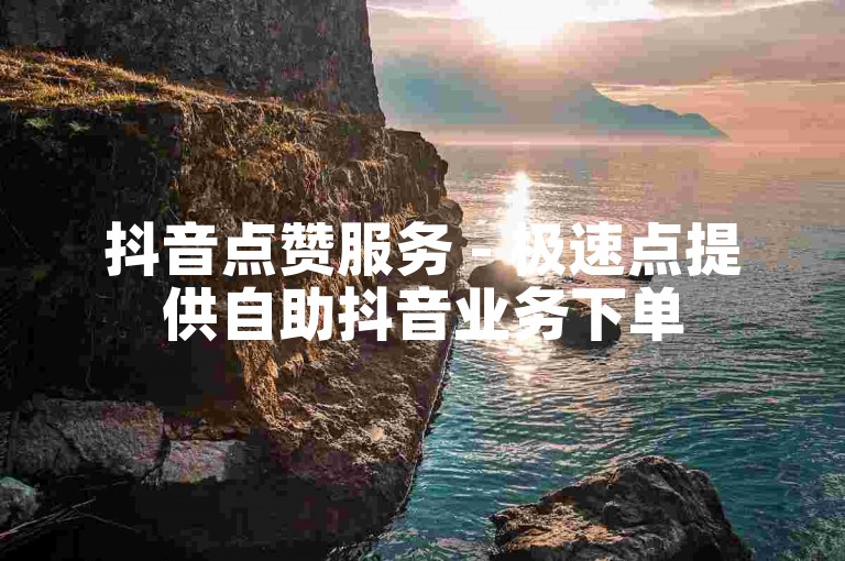 抖音点赞服务 - 极速点提供自助抖音业务下单