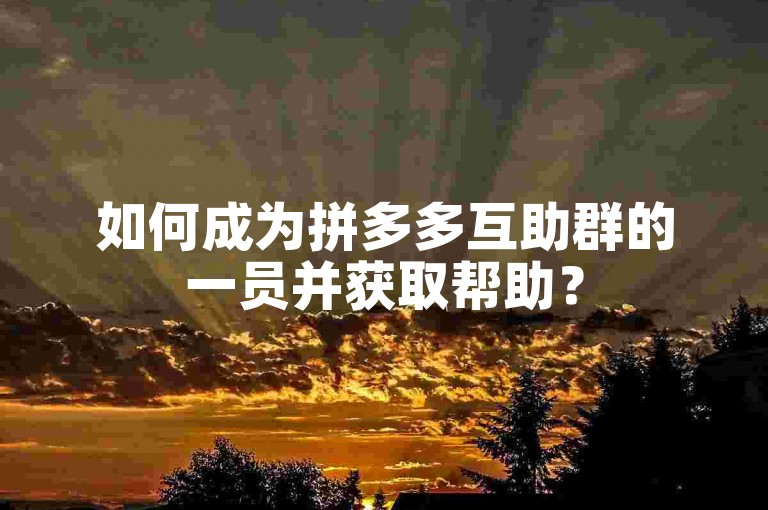 如何成为拼多多互助群的一员并获取帮助？