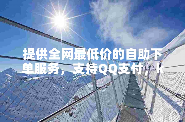 提供全网最低价的自助下单服务，支持QQ支付，ks业务平台实现秒到账，并赠送免费QQ空间访问量。