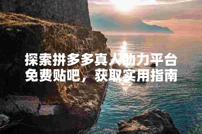 探索拼多多真人助力平台免费贴吧，获取实用指南。