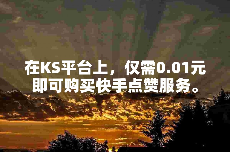 在KS平台上，仅需0.01元即可购买快手点赞服务。