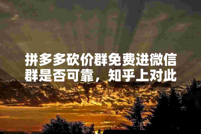 拼多多砍价群免费进微信群是否可靠，知乎上对此有诸多讨论，而所谓的拼多多砍价软件也引发了不少关注。