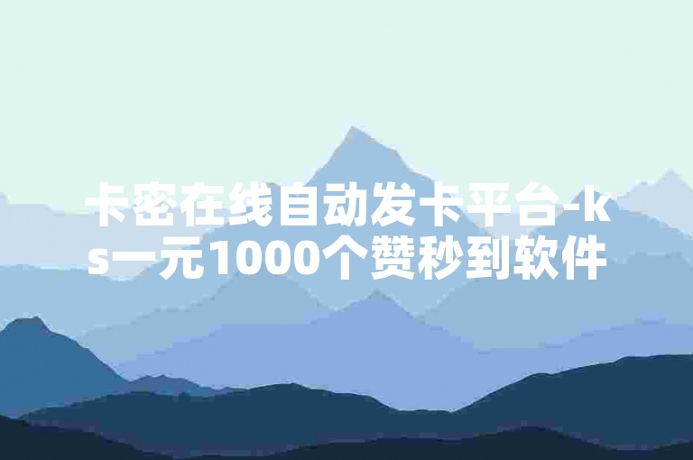 卡密在线自动发卡平台-ks一元1000个赞秒到软件,百家号粉丝 下单