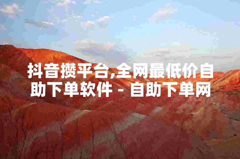抖音攒平台,全网最低价自助下单软件 - 自助下单网红助手 - ks点赞真实。