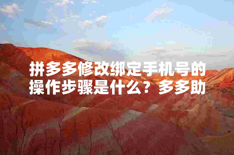 拼多多修改绑定手机号的操作步骤是什么？多多助力新人号