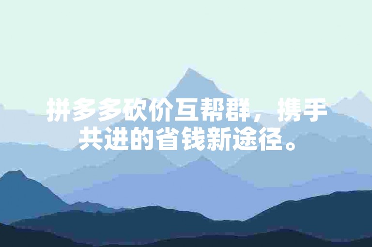 拼多多砍价互帮群，携手共进的省钱新途径。