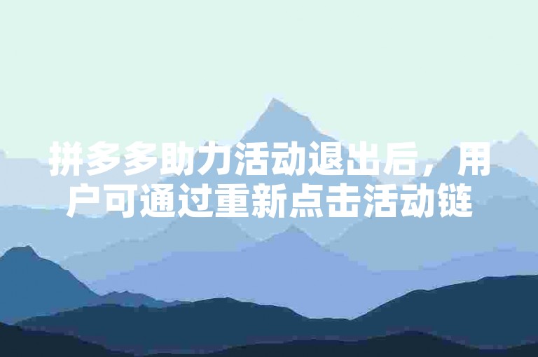 拼多多助力活动退出后，用户可通过重新点击活动链接或在拼多多APP内搜索助力享免单等关键词来重新进入活动页面。