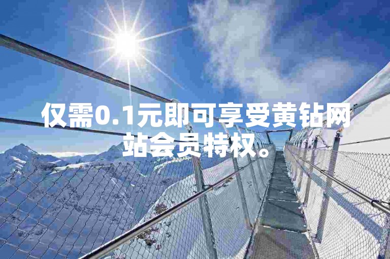 仅需0.1元即可享受黄钻网站会员特权。