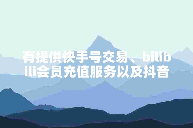 有提供快手号交易、bilibili会员充值服务以及抖音白号出售的平台吗？
