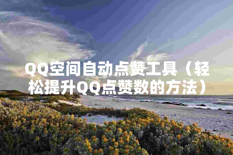 QQ空间自动点赞工具（轻松提升QQ点赞数的方法）