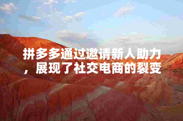 拼多多通过邀请新人助力，展现了社交电商的裂变魅力。