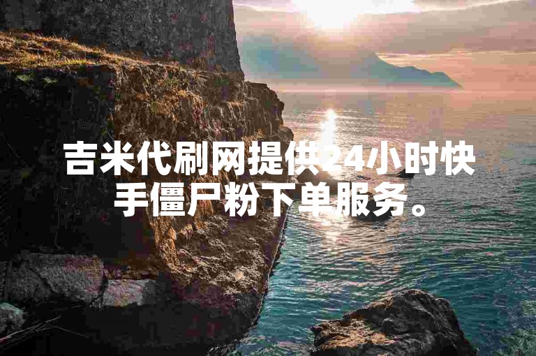 吉米代刷网提供24小时快手僵尸粉下单服务。