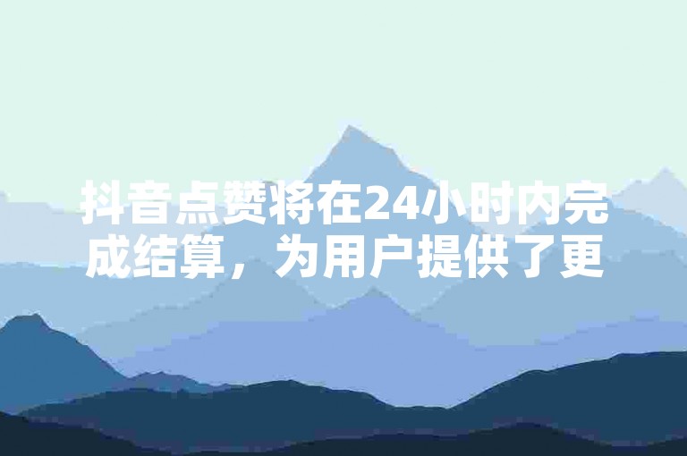 抖音点赞将在24小时内完成结算，为用户提供了更加迅速的反馈体验。