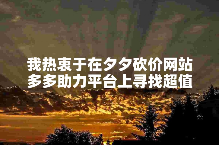 我热衷于在夕夕砍价网站多多助力平台上寻找超值优惠。