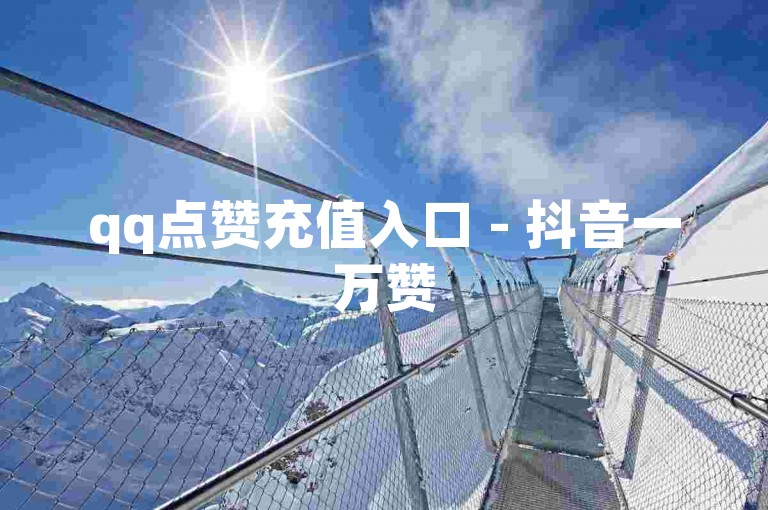qq点赞充值入口 - 抖音一万赞
