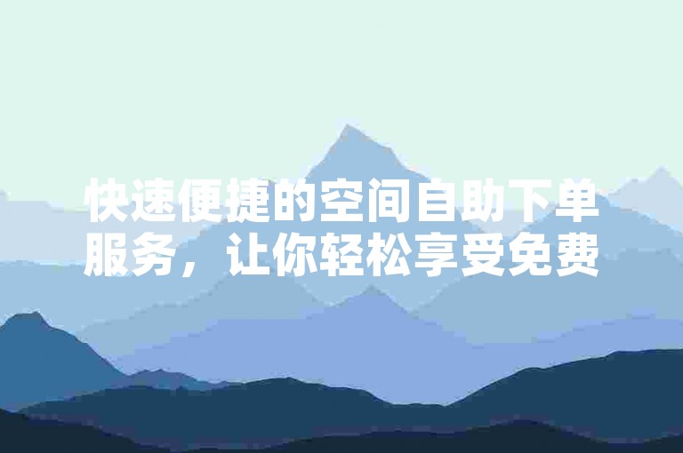 快速便捷的空间自助下单服务，让你轻松享受免费点赞和自动下单的便利，尽在拼多多助力一元十刀网页及QQ下单业务平台。