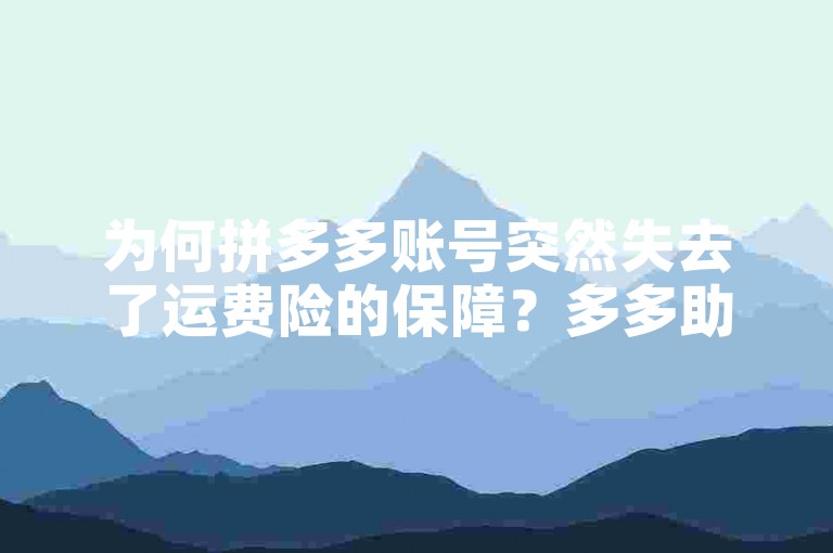 为何拼多多账号突然失去了运费险的保障？多多助力软件