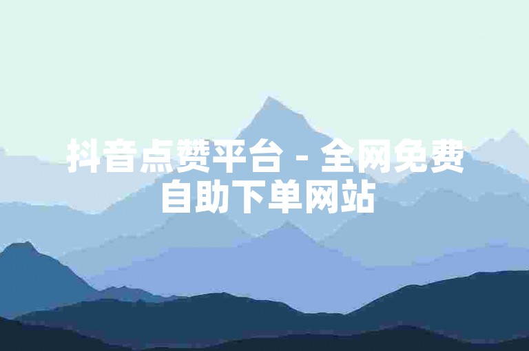 抖音点赞平台 - 全网免费自助下单网站