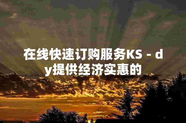 在线快速订购服务KS - dy提供经济实惠的50赞自助下单选项。